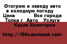 Отогрею и заведу авто в холодную погоду  › Цена ­ 1 000 - Все города, Топки г. Авто » Услуги   . Крым,Белогорск